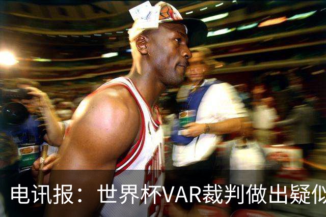 电讯报：世界杯VAR裁判做出疑似种族主义手势，FIFA已展开调查